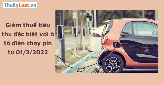 Giảm thuế tiêu thụ đặc biệt với ô tô điện chạy pin từ 01/3/2022