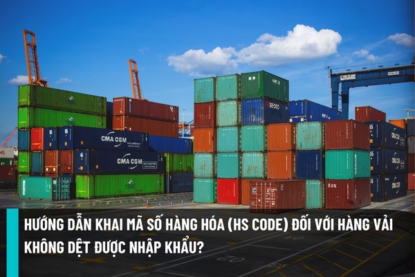 Tổng cục Hải quan hướng dẫn khai mã số hàng hóa (HS code) đối với mặt hàng vải không dệt được nhập khẩu vào Việt Nam?
