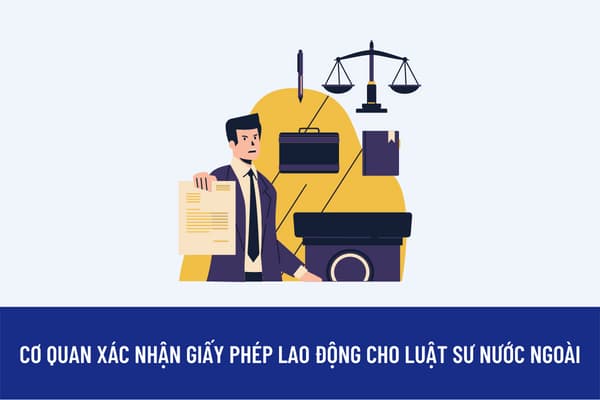 Luật sư nước ngoài đã được cấp Giấy phép hành nghề luật sư tại Việt Nam thuộc diện không cấp giấy phép lao động thì xác nhận với cơ quan nào?