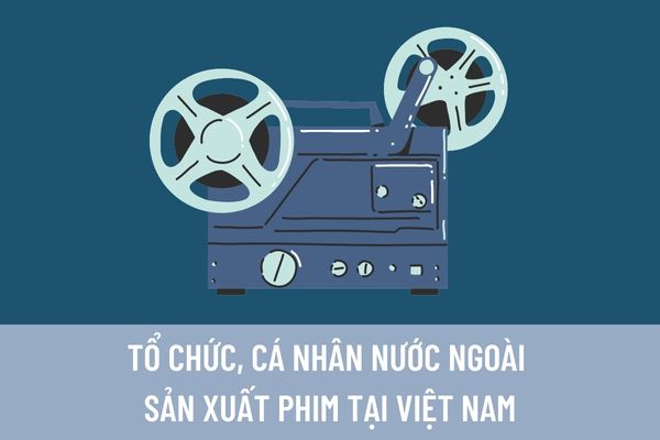 Tổ chức, cá nhân nước ngoài sản xuất phim tại Việt Nam phải đáp ứng những điều kiện gì và thủ tục như thế nào? 