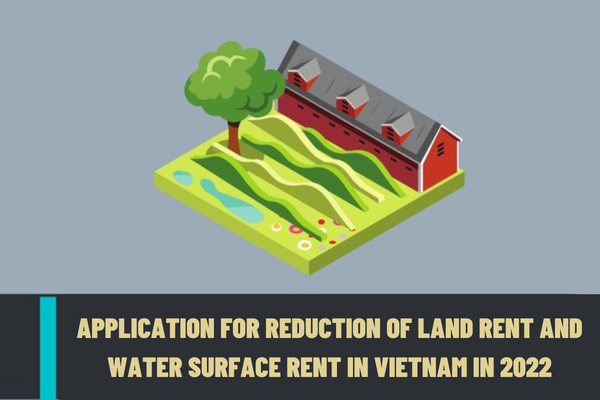What is the application for reduction of land rent and water surface rent in Vietnam in 2022 for subjects affected by the Covid-19?