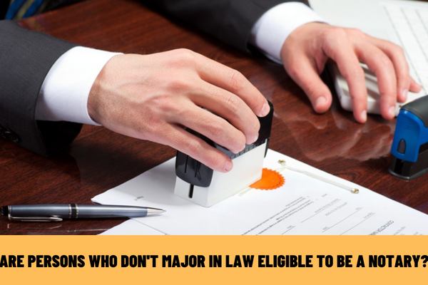 According to the current law of Vietnam, are persons who don't major in Law eligible to be a notary?