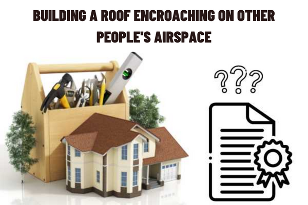 Does building a roof encroaching on other people's airspace violate the law on land use in Vietnam?