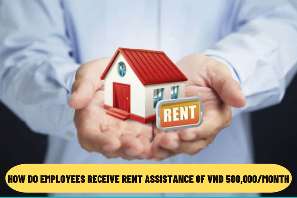 How do employees receive rent assistance of VND 500,000/month according to Decision 257/QD-LDTBXH in 2022 of Vietnam?