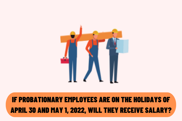 If probationary employees are on the holidays of April 30 and May 1, 2022, will they receive the same salary as full-time employees?