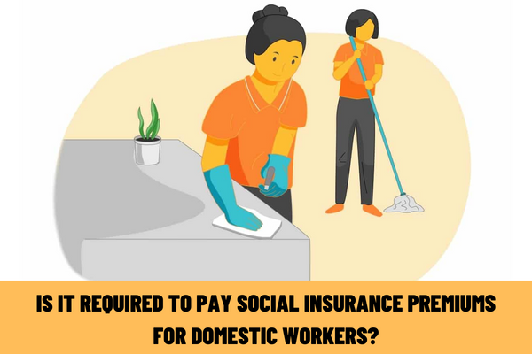 Is the employer required to pay insurance for domestic worker? What is the fine of failure to pay social insurance premiums for domestic workers?