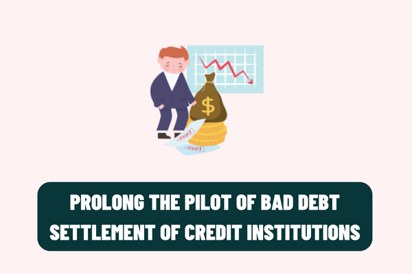 Will the pilot of bad debt settlement of credit institutions be extended according to the latest Resolution of the Prime Minister of Vietnam?