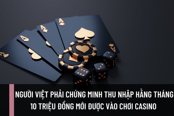 Người Việt phải chứng minh thu nhập hằng tháng 10 triệu đồng mới được vào chơi casino có đúng không?