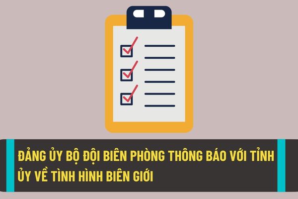 Đảng ủy Bộ đội biên phòng phải chủ động thông báo với tỉnh ủy về tình hình biên giới theo quy định hiện nay?