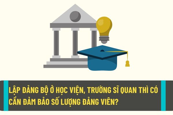 Lập đảng bộ cơ sở ở học viện, trường sĩ quan có cần phải đáp ứng điều kiện về số lượng Đảng viên không?