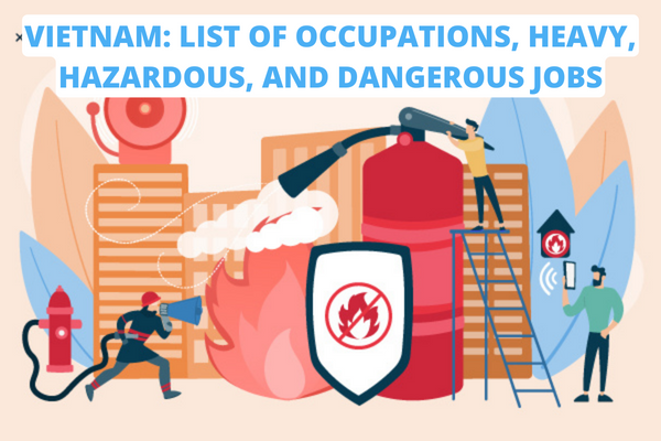 Vietnam: List of occupations, heavy, hazardous, and dangerous jobs in 2022? Rights of employees when doing arduous, hazardous, or dangerous jobs?
