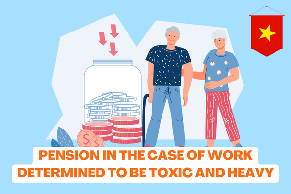 Vietnam: Is it possible to receive a pension in the case of work determined to be toxic heavy? 